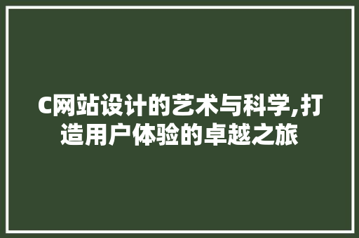 C网站设计的艺术与科学,打造用户体验的卓越之旅 C网站设计的艺术与科学,打造用户体验的卓越之旅 必应SEO