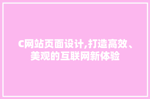 C网站页面设计,打造高效、美观的互联网新体验 C网站页面设计,打造高效、美观的互联网新体验 神马SEO