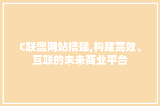 C联盟网站搭建,构建高效、互联的未来商业平台 C联盟网站搭建,构建高效、互联的未来商业平台 神马SEO