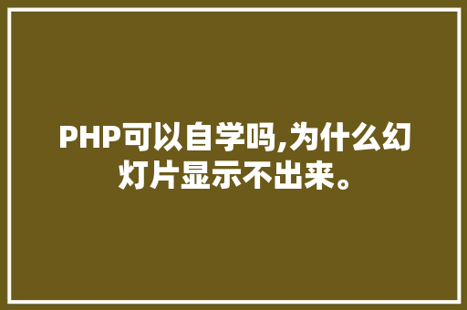 PHP可以自学吗,为什么幻灯片显示不出来。 PHP可以自学吗,为什么幻灯片显示不出来。 网站建设公司