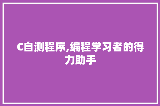 C自测程序,编程学习者的得力助手 C自测程序,编程学习者的得力助手 神马SEO