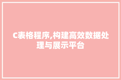 C表格程序,构建高效数据处理与展示平台 C表格程序,构建高效数据处理与展示平台 网站建设公司