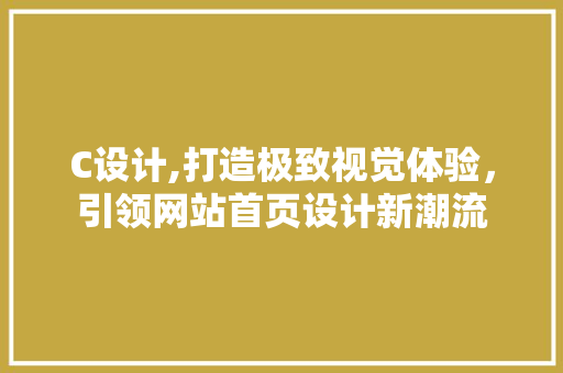 C设计,打造极致视觉体验，引领网站首页设计新潮流 C设计,打造极致视觉体验，引领网站首页设计新潮流 神马SEO