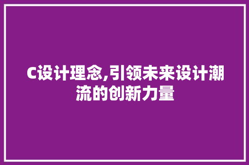 C设计理念,引领未来设计潮流的创新力量 C设计理念,引领未来设计潮流的创新力量 必应SEO