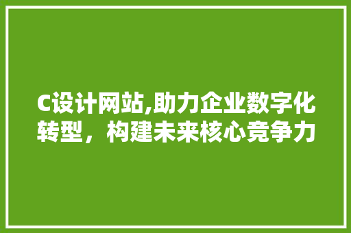 C设计网站,助力企业数字化转型，构建未来核心竞争力 C设计网站,助力企业数字化转型，构建未来核心竞争力 网站建设公司