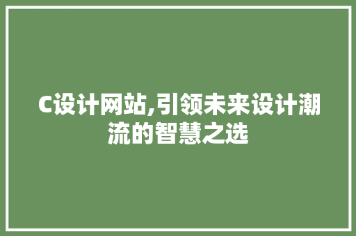 C设计网站,引领未来设计潮流的智慧之选 C设计网站,引领未来设计潮流的智慧之选 神马SEO