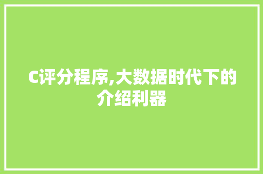 C评分程序,大数据时代下的介绍利器 C评分程序,大数据时代下的介绍利器 神马SEO