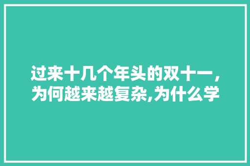 过来十几个年头的双十一，为何越来越复杂,为什么学生都怕葛军。 过来十几个年头的双十一，为何越来越复杂,为什么学生都怕葛军。 神马SEO