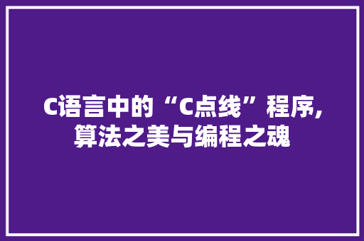 C语言中的“C点线”程序,算法之美与编程之魂 C语言中的“C点线”程序,算法之美与编程之魂 百度SEO