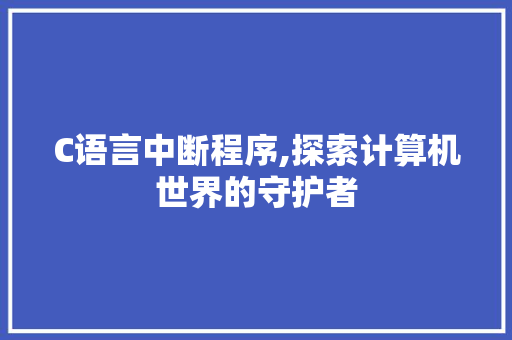 C语言中断程序,探索计算机世界的守护者 C语言中断程序,探索计算机世界的守护者 SEO关键词