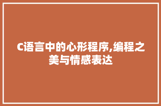 C语言中的心形程序,编程之美与情感表达 C语言中的心形程序,编程之美与情感表达 搜狗SEO
