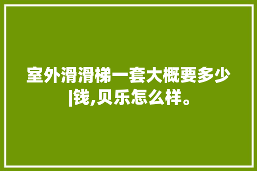 室外滑滑梯一套大概要多少|钱,贝乐怎么样。 室外滑滑梯一套大概要多少|钱,贝乐怎么样。 搜狗SEO