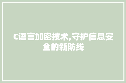 C语言加密技术,守护信息安全的新防线 C语言加密技术,守护信息安全的新防线 搜狗SEO