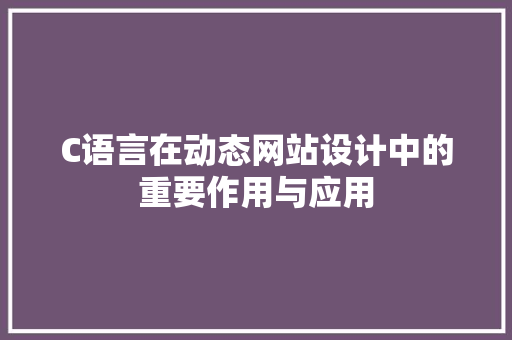 C语言在动态网站设计中的重要作用与应用 C语言在动态网站设计中的重要作用与应用 搜狗SEO