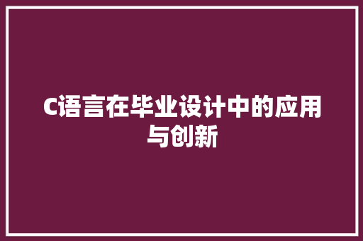 C语言在毕业设计中的应用与创新 C语言在毕业设计中的应用与创新 神马SEO