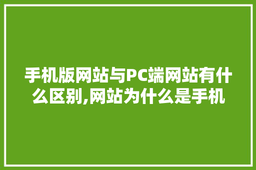 手机版网站与PC端网站有什么区别,网站为什么是手机版的呢。 手机版网站与PC端网站有什么区别,网站为什么是手机版的呢。 SEO关键词