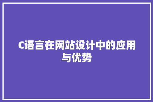 C语言在网站设计中的应用与优势 C语言在网站设计中的应用与优势 百度SEO