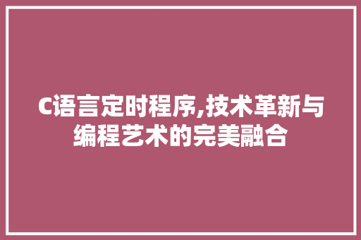 C语言定时程序,技术革新与编程艺术的完美融合 C语言定时程序,技术革新与编程艺术的完美融合 百度SEO