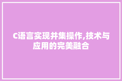 C语言实现并集操作,技术与应用的完美融合 C语言实现并集操作,技术与应用的完美融合 神马SEO