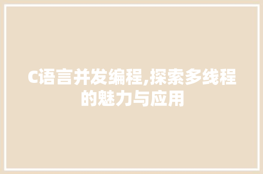C语言并发编程,探索多线程的魅力与应用 C语言并发编程,探索多线程的魅力与应用 网站建设公司