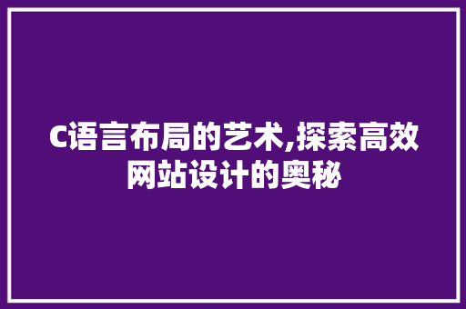 C语言布局的艺术,探索高效网站设计的奥秘 C语言布局的艺术,探索高效网站设计的奥秘 SEO关键词