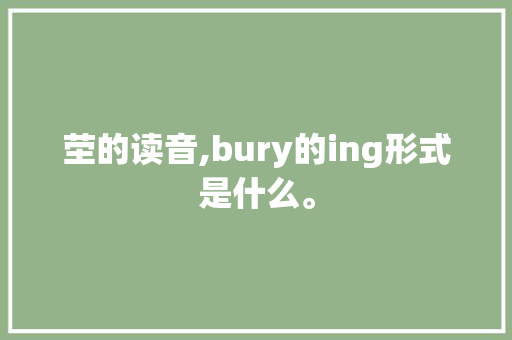 茔的读音,bury的ing形式是什么。 茔的读音,bury的ing形式是什么。 百度SEO