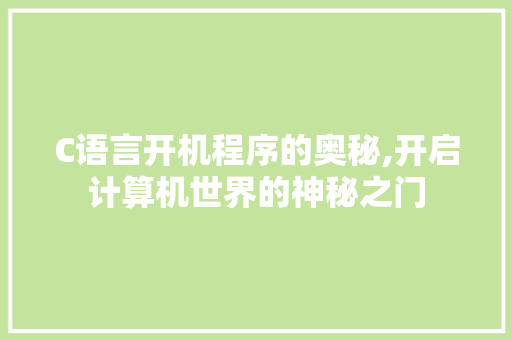C语言开机程序的奥秘,开启计算机世界的神秘之门 C语言开机程序的奥秘,开启计算机世界的神秘之门 百度SEO