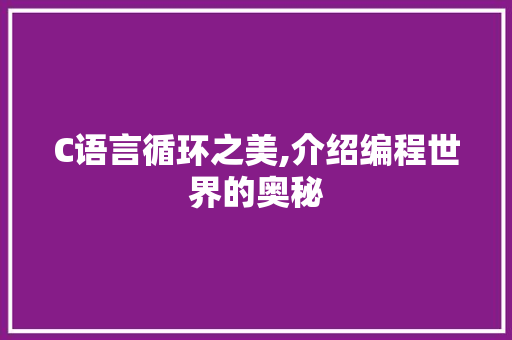 C语言循环之美,介绍编程世界的奥秘 C语言循环之美,介绍编程世界的奥秘 网站建设公司