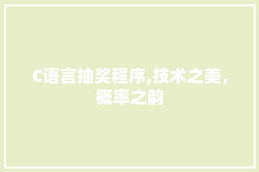 C语言抽奖程序,技术之美，概率之韵 C语言抽奖程序,技术之美，概率之韵 必应SEO
