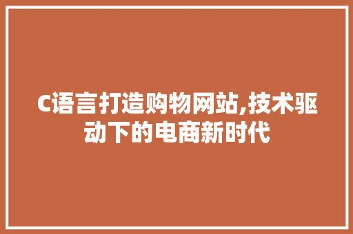 C语言打造购物网站,技术驱动下的电商新时代 C语言打造购物网站,技术驱动下的电商新时代 搜狗SEO
