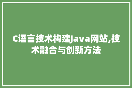 C语言技术构建Java网站,技术融合与创新方法 C语言技术构建Java网站,技术融合与创新方法 搜狗SEO