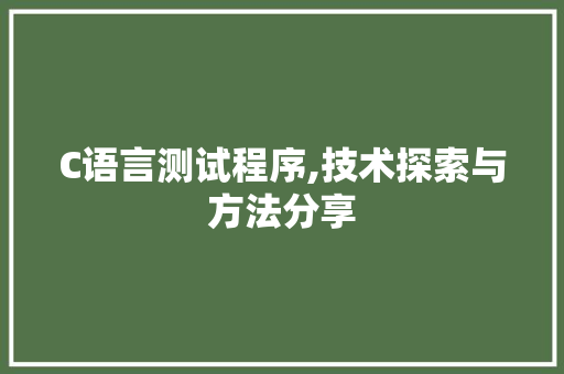 C语言测试程序,技术探索与方法分享 C语言测试程序,技术探索与方法分享 搜狗SEO