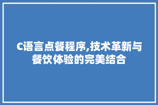 C语言点餐程序,技术革新与餐饮体验的完美结合 C语言点餐程序,技术革新与餐饮体验的完美结合 SEO关键词