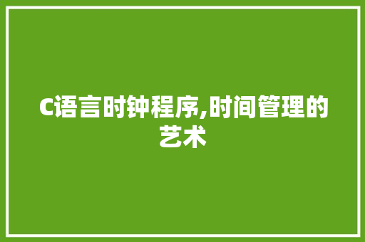 C语言时钟程序,时间管理的艺术 C语言时钟程序,时间管理的艺术 网站建设公司