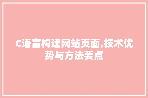 C语言构建网站页面,技术优势与方法要点 C语言构建网站页面,技术优势与方法要点 神马SEO