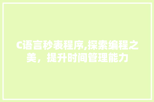 C语言秒表程序,探索编程之美，提升时间管理能力 C语言秒表程序,探索编程之美，提升时间管理能力 百度SEO