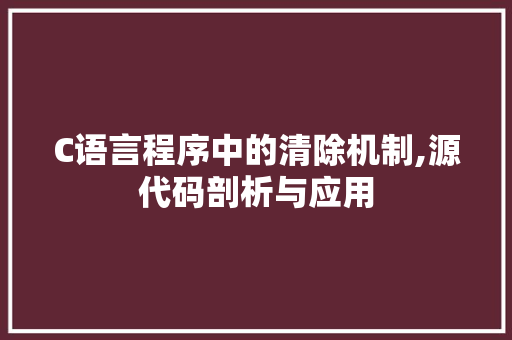 C语言程序中的清除机制,源代码剖析与应用 C语言程序中的清除机制,源代码剖析与应用 SEO关键词