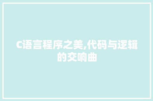 C语言程序之美,代码与逻辑的交响曲 C语言程序之美,代码与逻辑的交响曲 搜狗SEO