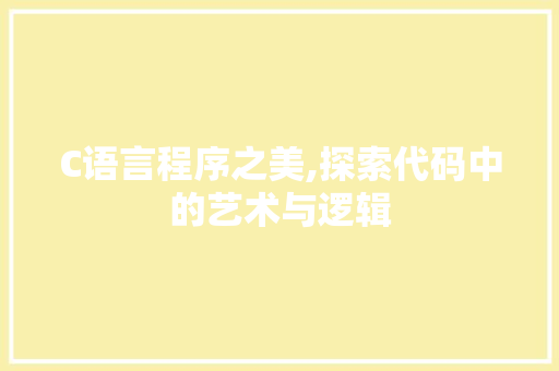 C语言程序之美,探索代码中的艺术与逻辑 C语言程序之美,探索代码中的艺术与逻辑 网站建设公司