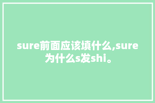 sure前面应该填什么,sure为什么s发shi。 sure前面应该填什么,sure为什么s发shi。 网站建设公司