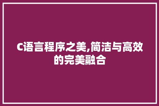C语言程序之美,简洁与高效的完美融合 C语言程序之美,简洁与高效的完美融合 网站建设公司