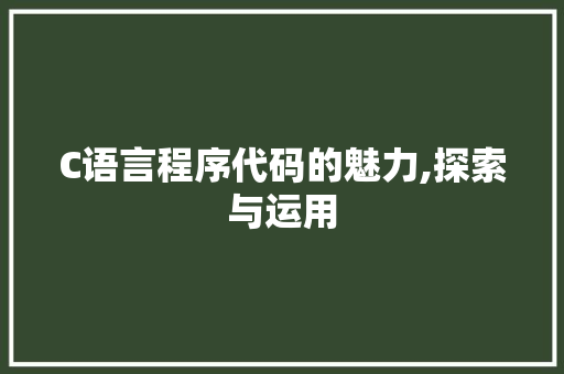 C语言程序代码的魅力,探索与运用 C语言程序代码的魅力,探索与运用 百度SEO