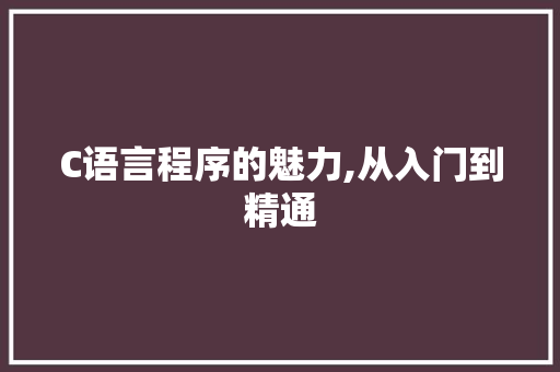 C语言程序的魅力,从入门到精通 C语言程序的魅力,从入门到精通 网站建设公司