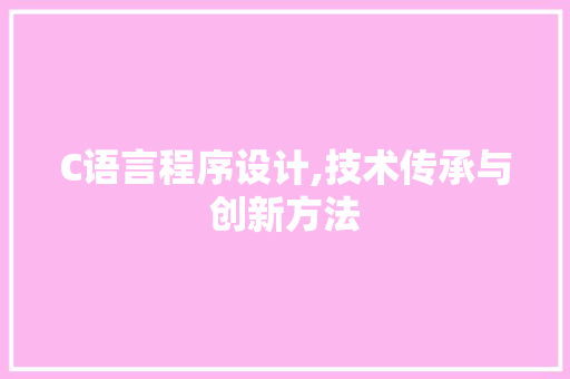 C语言程序设计,技术传承与创新方法 C语言程序设计,技术传承与创新方法 百度SEO
