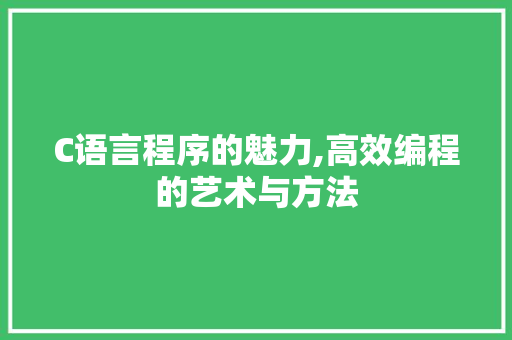 C语言程序的魅力,高效编程的艺术与方法 C语言程序的魅力,高效编程的艺术与方法 SEO关键词