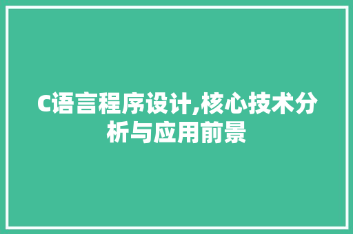 C语言程序设计,核心技术分析与应用前景 C语言程序设计,核心技术分析与应用前景 神马SEO