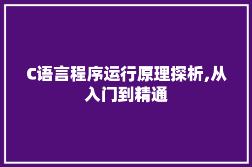 C语言程序运行原理探析,从入门到精通 C语言程序运行原理探析,从入门到精通 SEO关键词