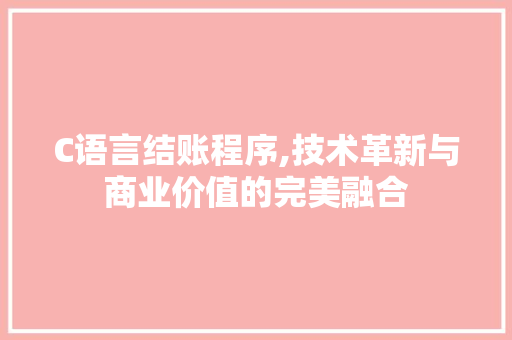 C语言结账程序,技术革新与商业价值的完美融合 C语言结账程序,技术革新与商业价值的完美融合 神马SEO
