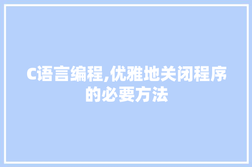 C语言编程,优雅地关闭程序的必要方法 C语言编程,优雅地关闭程序的必要方法 神马SEO