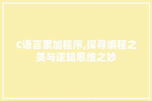 C语言累加程序,探寻编程之美与逻辑思维之妙 C语言累加程序,探寻编程之美与逻辑思维之妙 搜狗SEO